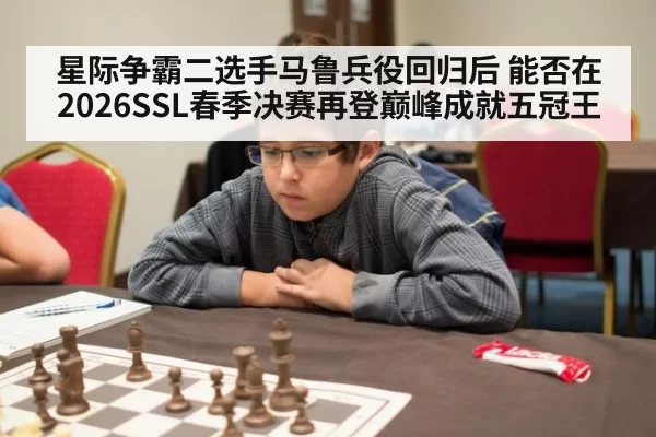 星际争霸二选手马鲁兵役回归后 能否在2026SSL春季决赛再登巅峰成就五冠王 | ayx