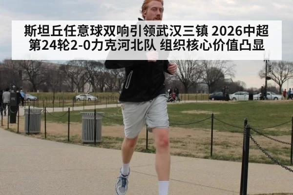 斯坦丘任意球双响引领武汉三镇 2026中超第24轮2-0力克河北队 组织核心价值凸显 | ayx