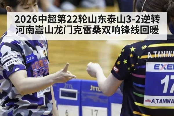 2026中超第22轮山东泰山3-2逆转河南嵩山龙门克雷桑双响锋线回暖