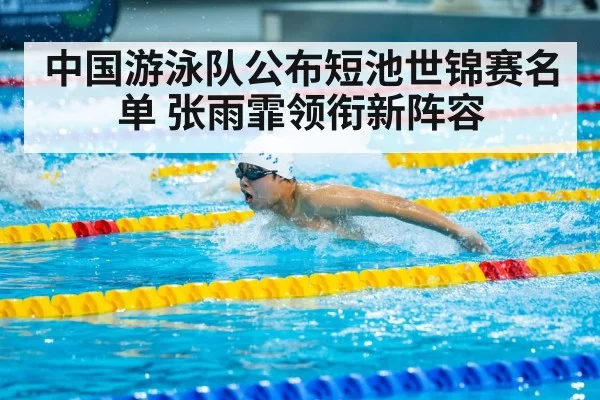 中国游泳队公布短池世锦赛名单 张雨霏领衔新阵容