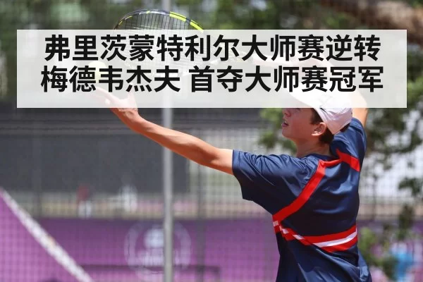 弗里茨蒙特利尔大师赛逆转梅德韦杰夫 首夺大师赛冠军