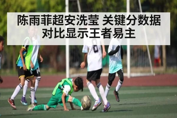 陈雨菲超安洗莹 关键分数据对比显示王者易主