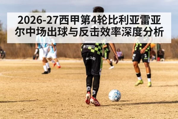 2026-27西甲第4轮比利亚雷亚尔中场出球与反击效率深度分析