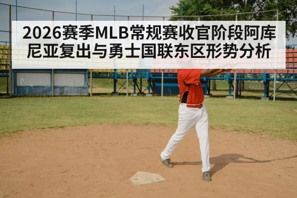 2026赛季MLB常规赛收官阶段阿库尼亚复出与勇士国联东区形势分析